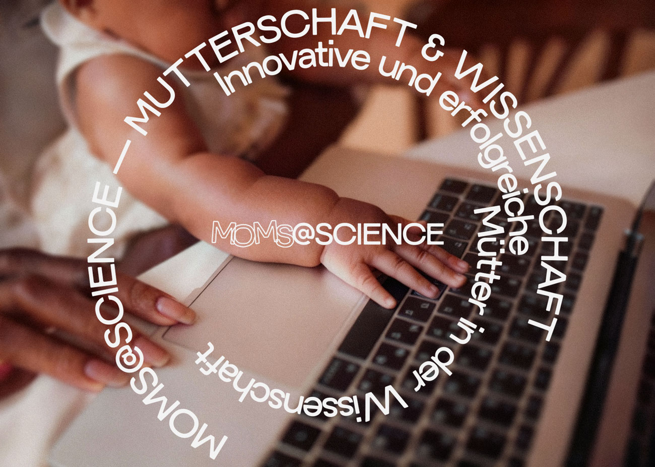 Eine Nahaufnahme zeigt die Hände eines Kleinkindes, das auf einer Laptop-Tastatur liegt. Über dem Bild ist ein kreisförmiger Text in weißer Schrift zu sehen, der lautet: 'MOMS@SCIENCE – MUTTERSCHAFT & WISSENSCHAFT Innovative und erfolgreiche Mütter in der Wissenschaft'.